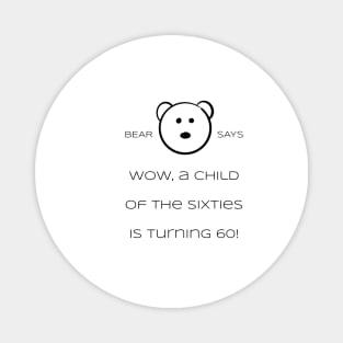 Bear Says: Wow, a child of the sixties is turning 60! Magnet